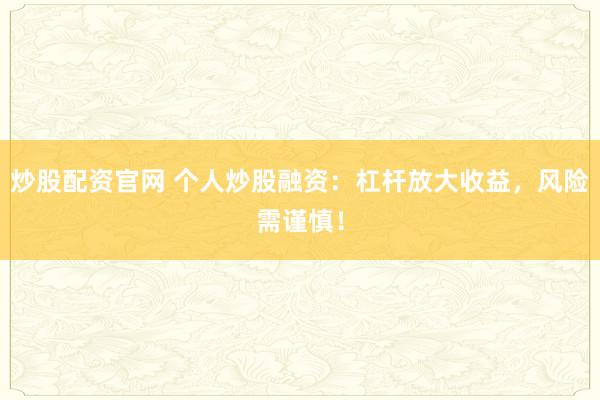 炒股配资官网 个人炒股融资：杠杆放大收益，风险需谨慎！