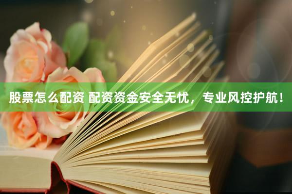 股票怎么配资 配资资金安全无忧，专业风控护航！