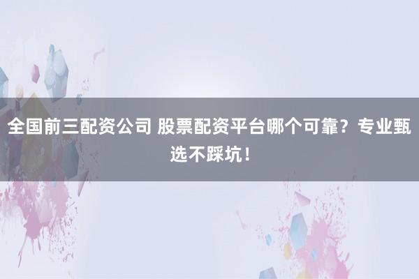 全国前三配资公司 股票配资平台哪个可靠?专业甄选不踩坑!